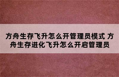 方舟生存飞升怎么开管理员模式 方舟生存进化飞升怎么开启管理员